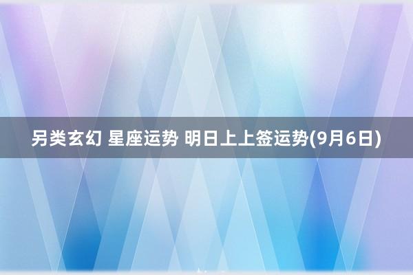 另类玄幻 星座运势 明日上上签运势(9月6日)