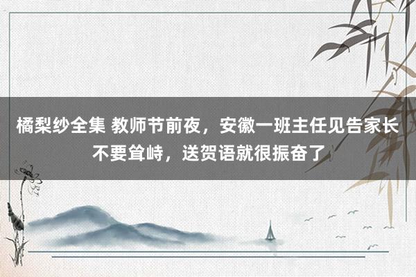 橘梨纱全集 教师节前夜，安徽一班主任见告家长不要耸峙，送贺语就很振奋了