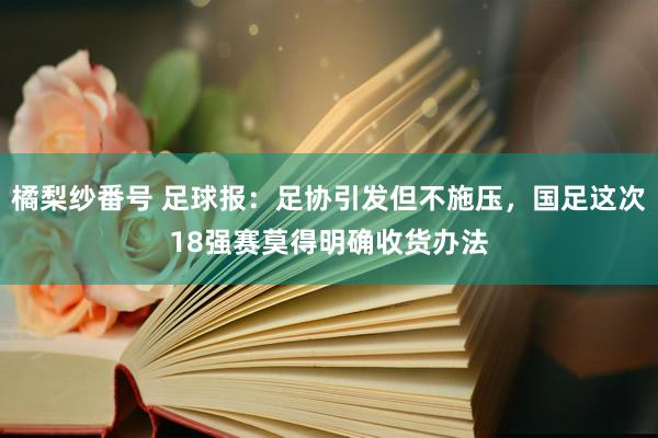 橘梨纱番号 足球报：足协引发但不施压，国足这次18强赛莫得明确收货办法