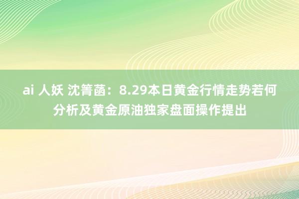 ai 人妖 沈箐菡：8.29本日黄金行情走势若何分析及黄金原油独家盘面操作提出