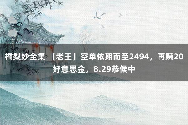 橘梨纱全集 【老王】空单依期而至2494，再赚20好意思金，8.29恭候中