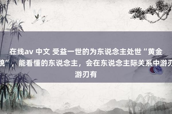 在线av 中文 受益一世的为东说念主处世“黄金礼貌”，能看懂的东说念主，会在东说念主际关系中游刃有