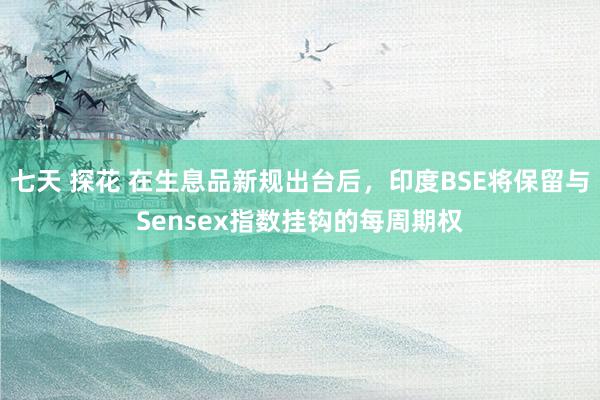 七天 探花 在生息品新规出台后，印度BSE将保留与Sensex指数挂钩的每周期权