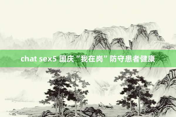 chat sex5 国庆“我在岗”防守患者健康