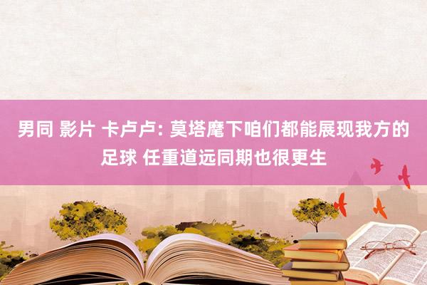 男同 影片 卡卢卢: 莫塔麾下咱们都能展现我方的足球 任重道远同期也很更生