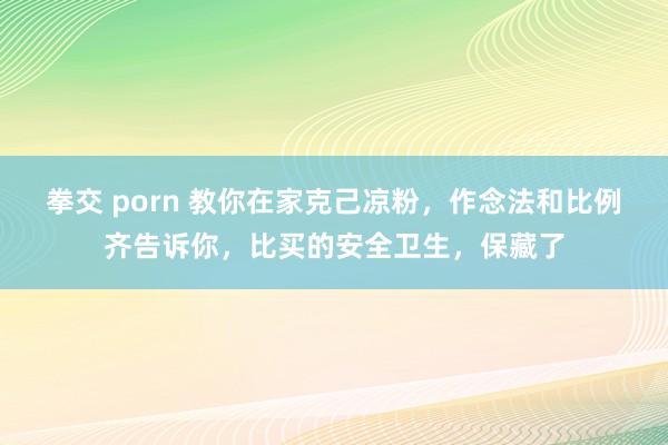 拳交 porn 教你在家克己凉粉，作念法和比例齐告诉你，比买的安全卫生，保藏了