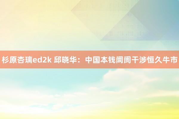 杉原杏璃ed2k 邱晓华：中国本钱阛阓干涉恒久牛市