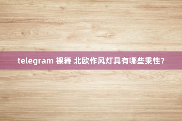 telegram 裸舞 北欧作风灯具有哪些秉性？