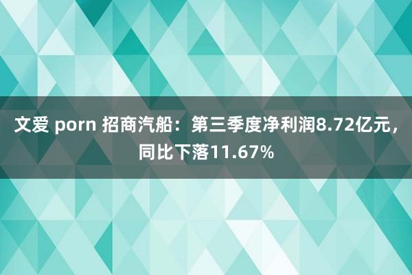 文爱 porn 招商汽船：第三季度净利润8.72亿元，同比下落11.67%