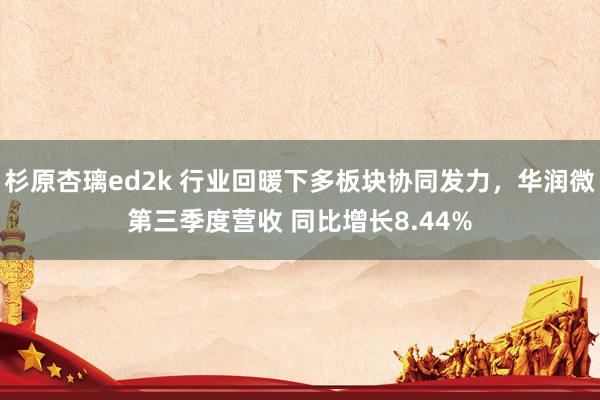 杉原杏璃ed2k 行业回暖下多板块协同发力，华润微第三季度营收 同比增长8.44%