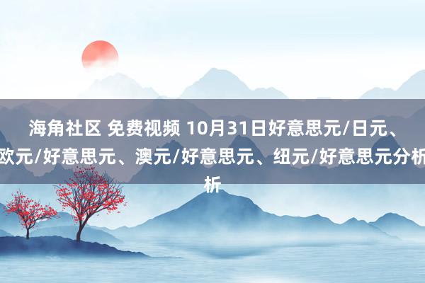 海角社区 免费视频 10月31日好意思元/日元、欧元/好意思元、澳元/好意思元、纽元/好意思元分析