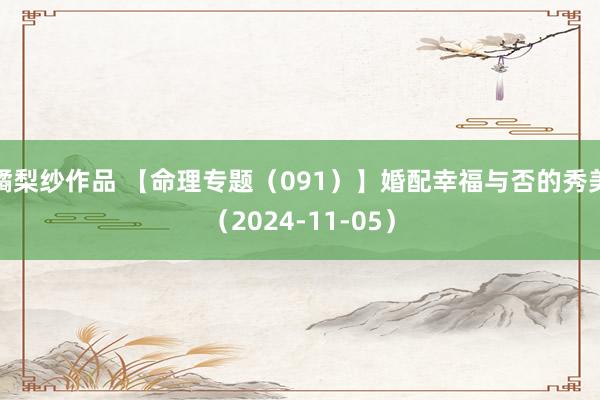 橘梨纱作品 【命理专题（091）】婚配幸福与否的秀美（2024-11-05）