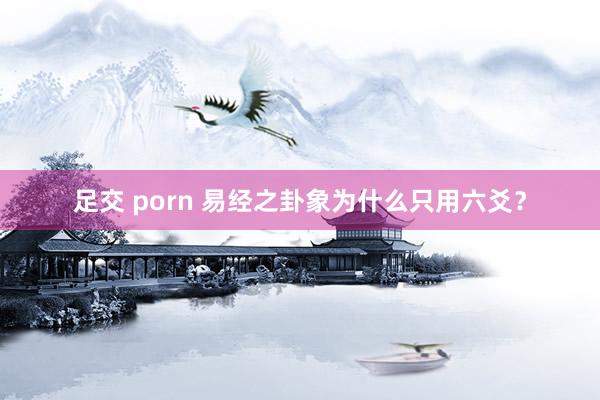 足交 porn 易经之卦象为什么只用六爻？