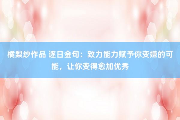 橘梨纱作品 逐日金句：致力能力赋予你变嫌的可能，让你变得愈加优秀