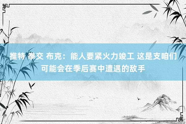 推特 拳交 布克：能人要紧火力竣工 这是支咱们可能会在季后赛中遭遇的敌手