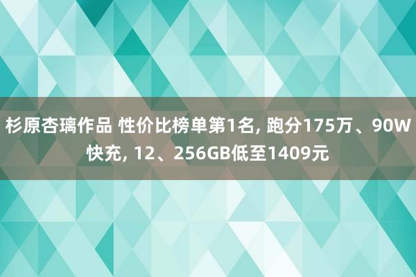 杉原杏璃作品 性价比榜单第1名， 跑分175万、90W快充， 12、256GB低至1409元