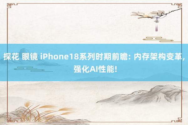 探花 眼镜 iPhone18系列时期前瞻: 内存架构变革， 强化AI性能!