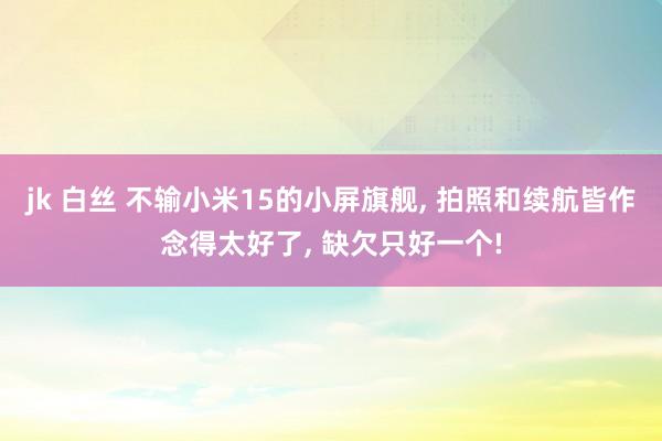 jk 白丝 不输小米15的小屏旗舰， 拍照和续航皆作念得太好了， 缺欠只好一个!