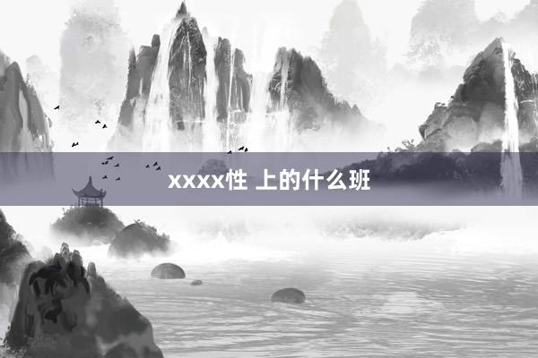 xxxx性 上的什么班