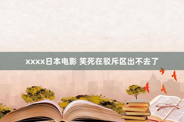 xxxx日本电影 笑死在驳斥区出不去了