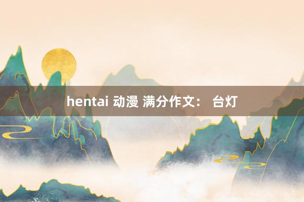 hentai 动漫 满分作文： 台灯