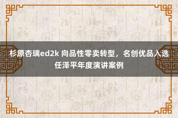 杉原杏璃ed2k 向品性零卖转型，名创优品入选任泽平年度演讲案例