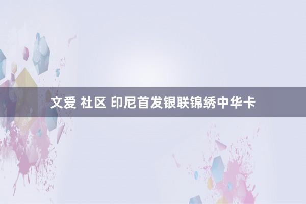 文爱 社区 印尼首发银联锦绣中华卡