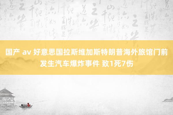 国产 av 好意思国拉斯维加斯特朗普海外旅馆门前发生汽车爆炸事件 致1死7伤