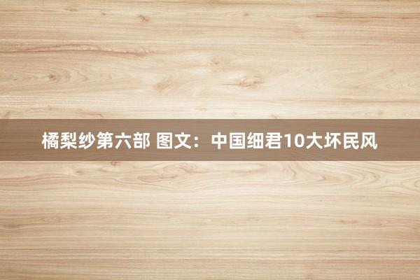 橘梨纱第六部 图文：中国细君10大坏民风