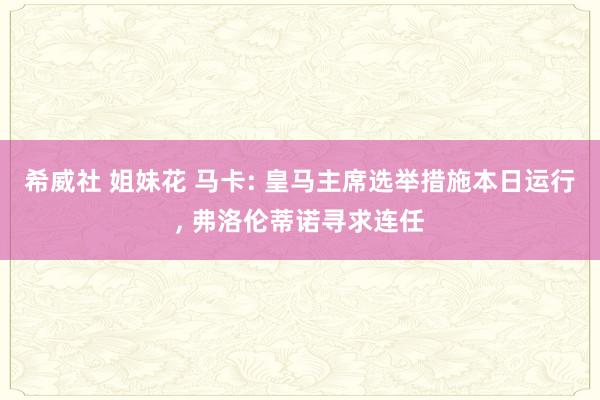 希威社 姐妹花 马卡: 皇马主席选举措施本日运行， 弗洛伦蒂诺寻求连任