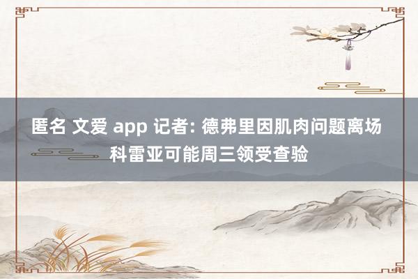 匿名 文爱 app 记者: 德弗里因肌肉问题离场 科雷亚可能周三领受查验