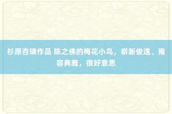 杉原杏璃作品 陈之佛的梅花小鸟，崭新俊逸、雍容典雅，很好意思