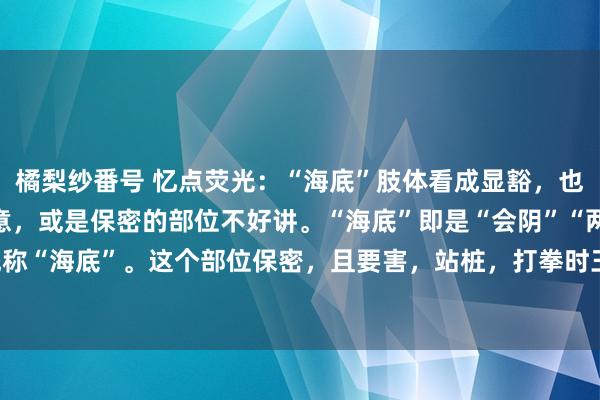 橘梨纱番号 忆点荧光：“海底”肢体看成显豁，也容易证剖释，无形的神意，或是保密的部位不好讲。“海底”即是“会阴”“两便”部位，统称“海底”。这个部位保密，且要害，站桩，打拳时王人得“提”着，也即是“减弱”。比...