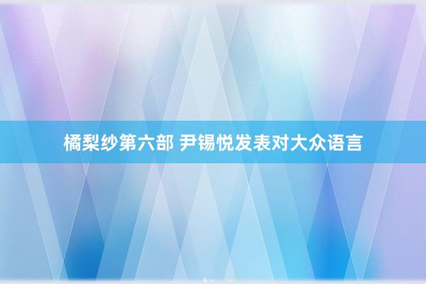 橘梨纱第六部 尹锡悦发表对大众语言